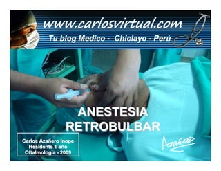 ANESTESIA
                RETROBULBAR
Carlos Azañero Inope
  Residente 1 año
 Oftalmología - 2009
 