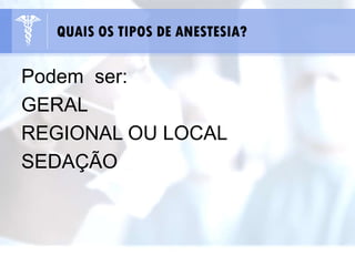 Podem ser:
GERAL
REGIONAL OU LOCAL
SEDAÇÃO
QUAIS OS TIPOS DE ANESTESIA?
 