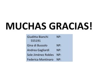 MUCHAS GRACIAS!
   Giuditta Bianchi      NP:
      555191
   Gina di Bussolo       NP:
   Andrea Gagliardi      NP:
   Sole Jiménez Robles   NP:
   Federica Montinaro    NP:
 