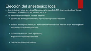 Elección del anestésico local
 Los AL Actuan sobre las raices Raquideas y la superficie ME. Interrumpiendo de forma
trans...