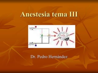 Anestesia tema III
Dr. Pedro Hernández
 