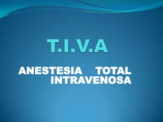 T.I.V.A ANESTESIA    TOTAL INTRAVENOSA  