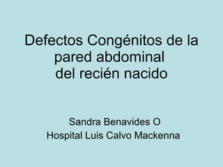 Defectos Cong énitos  de la pared abdominal  del reci én nacido Sandra Benavides O Hospital Luis Calvo Mackenna 