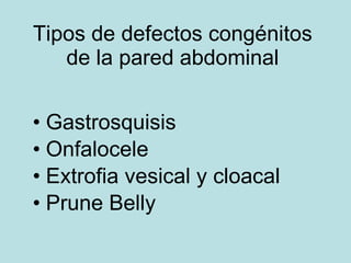 Tipos de defectos cong énitos de la pared abdominal Gastrosquisis Onfalocele Extrofia vesical y cloacal Prune Belly 