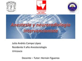 Julio Andrés Campo López
Residente II año Anestesiología
Unicauca
Docente – Tutor: Hernán Figueroa
 