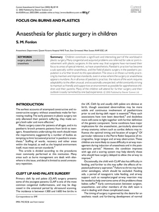 Current Anaesthesia & Critical Care (2002) 13, 87^91

 2002 Published by Elsevier Science Ltd.
c
doi:10.1054/cacc.2002.0384, available online at http://www.idealibrary.com on



FOCUS ON: BURNS AND PLASTICS


Anaesthesia for plastic surgery in children
S. M. Fenlon

Anaesthetic Department, QueenVictoria Hospital NHS Trust, East Grinstead, West Sussex RH19 3DZ, UK


 KEYWORDS                               Summary Children constitute a signi¢cant and interesting part of the workload in
 surgery, plastic, paediatrics,         plastic surgery Many congenital and acquired problems are referred for sole or joint in-
                                                        .
 anaesthesia                            volvement with plastic surgeons. In the same way that surgeons have narrowed their
                                        focus to areas of special interest, so have anaesthetists. Paediatric practice has become
                                        a sub-specialty within anaesthesia, and the ¢eld of plastic surgery in the paediatric po-
                                        pulation is a further branch to this specialization.The onus is on those currently practi-
                                        cing to maintain and improve standards, even in areas where the surgery or anaesthesia
                                        appears mundane. As in all areas of paediatric practice, the nature of the work requires
                                        adaptability to the often unusual, and occasionally unexpected; whilstconstantly striving
                                        to maintain as friendly and supportive an environment as possible for apprehensive chil-
                                        dren and their parents. Many of the children will attend for further surgery and their
                                        outlook is easily tarnished by one bad experience. 
 2002 Published by Elsevier Science Ltd.
                                                                                             c




INTRODUCTION                                                                the UK. Cleft lip and usually cleft palate are obvious at
                                                                            birth, though associated abnormalities may be more
The earliest accounts of attempted constructive and re-                     subtle and continuous involvement of paediatricians
constructive surgery without anaesthesia make for har-                      prior to and during cleft repair is essential.4 Many such
rowing reading.The early pioneers in plastic surgery not                    associations have now been described,5 and doubtless
only alleviated their patient’s su¡ering, they made sur-                    more will come to light together with further de¢nition
gery both safer and more e¡ective.1                                         of the genetic component. Some conditions have major
   Plastic surgery caters for patients of all ages, and in its              implications for the anaesthetist, particularly abnormal
paediatric branch presents patients from birth to teen-                     airway anatomy; others such as cardiac defects may in-
agers. Anaesthetists undertaking this work should meet                      £uence the optimal timing and location of surgery.6 Of
the requirements suggested by a number of bodies at-                        particular relevance is the Pierre Robin Sequence of mi-
tempting to limit ‘occasional practice’ in paediatric anaes-                crognathia, large tongue and airway obstruction. These
thesia.2 Sta⁄ng of wards, recovery and other areas                          children are more likely to cause di⁄culty in airway man-
within the hospital, as well as the hospital environment                    agement during induction of anaesthesia and in the post-
itself, must meet certain standards.3                                       operative period.7 However, the condition improves
   This article is divided according to the procedures                      with age and a scoring system may help identify those
most commonly performed at this institution. Many                           who should have surgery delayed to allow the airway to
areas such as burns management are dealt with else-                         improve.8
where in this issue, and detail is limited to avoid unneces-                   Occasionally, the child with CLAP also has di⁄culty in
sary repetition.                                                            feeding, and further to this may su¡er the e¡ects of re-
                                                                            peated pulmonary aspiration.9 Failure to thrive may have
                                                                            other aetiologies, which should be excluded. Feeding
CLEFT LIP AND PALATE SURGERY                                                aids, a period of nasogastric tube feeding, and airway
Primary cleft lip and palate (CLAP) surgery presents                        support such as nasopharyngeal airway insertion may
some of the youngest patients. CLAP is one of the most                      be needed to help overcome some of the problems these
common congenital malformations, and may be diag-                           babies su¡er.10 Early communication between surgeon,
nosed in the antenatal period by ultrasound scanning.                       anaesthetist, and other members of the cleft team is
The incidence is between 1:300 and 1:600 live births in                     vital in dealing with these complicated cases.
                                                                               The timing of surgery is governed by the desire for an
Correspondence to: SMF.                                                     aesthetic result and furthering development of normal
0953-7112/02/$^ see front matter
 