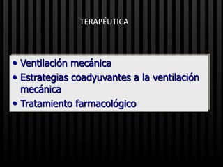 TERAPÉUTICA



 Ventilación mecánica
 Estrategias coadyuvantes a la ventilación
  mecánica
 Tratamiento farmacológico
 