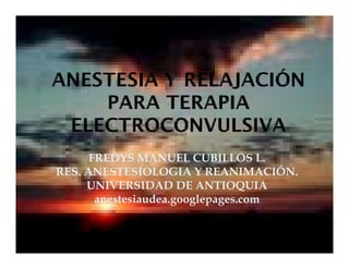 FREDYS MANUEL CUBILLOS L.
RES. ANESTESIOLOGIA Y REANIMACIÓN.
     UNIVERSIDAD DE ANTIOQUIA
       anestesiaudea.googlepages.com
 