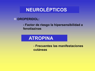 NEUROLÉPTICOS
 DROPERIDOL:
- Factor de riesgo la hipersensibilidad a
fenotiazinas
ATROPINA
- Frecuentes las manifestaciones
cutáneas
 