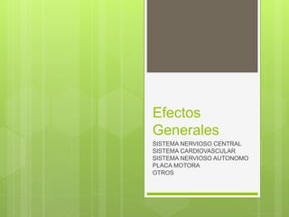 Efectos
Generales
SISTEMA NERVIOSO CENTRAL
SISTEMA CARDIOVASCULAR
SISTEMA NERVIOSO AUTONOMO
PLACA MOTORA
OTROS
 