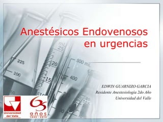 Anestésicos Endovenosos
            en urgencias



                 EDWIN GUARNIZO GARCIA
              Residente Anestesiología 2do Año
                         Universidad del Valle
 