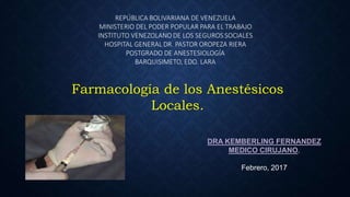 Farmacología de los Anestésicos
Locales.
DRA KEMBERLING FERNANDEZ
MEDICO CIRUJANO.
Febrero, 2017
 