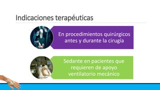 Indicaciones terapéuticas
En procedimientos quirúrgicos
antes y durante la cirugía
Sedante en pacientes que
requieren de apoyo
ventilatorio mecánico
 