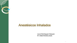 Anestésicos Inhalados
1
Laura Domínguez Vázquez
R1 ANESTESIOLOGIA
 
