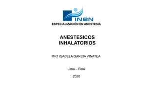 ESPECIALIZACIÓN EN ANESTESIA
MR1 ISABELA GARCIA VINATEA
Lima – Perú
2020
ANESTESICOS
INHALATORIOS
 