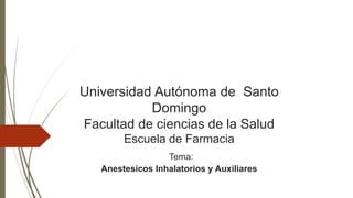 Universidad Autónoma de Santo
Domingo
Facultad de ciencias de la Salud
Escuela de Farmacia
Tema:
Anestesicos Inhalatorios y Auxiliares
 