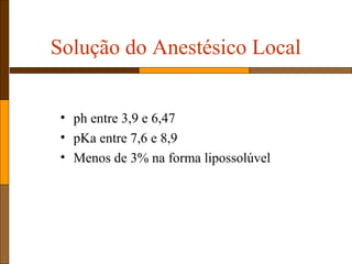 Solução do Anestésico Local
• ph entre 3,9 e 6,47
• pKa entre 7,6 e 8,9
• Menos de 3% na forma lipossolúvel
 