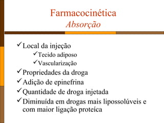 Farmacocinética
Absorção
Local da injeção
Tecido adiposo
Vascularização
Propriedades da droga
Adição de epinefrina
Quantidade de droga injetada
Diminuída em drogas mais lipossolúveis e
com maior ligação proteíca
 