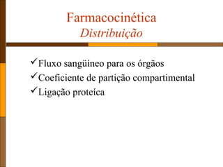 Farmacocinética
Distribuição
Fluxo sangüíneo para os órgãos
Coeficiente de partição compartimental
Ligação proteíca
 