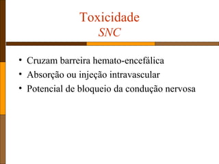 Toxicidade
SNC
• Cruzam barreira hemato-encefálica
• Absorção ou injeção intravascular
• Potencial de bloqueio da condução nervosa
 