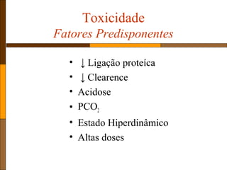 Toxicidade
Fatores Predisponentes
• ↓ Ligação proteíca
• ↓ Clearence
• Acidose
• PCO2
• Estado Hiperdinâmico
• Altas doses
 