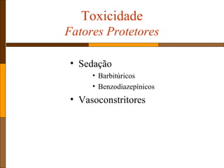 Toxicidade
Fatores Protetores
• Sedação
• Barbitúricos
• Benzodiazepínicos
• Vasoconstritores
 