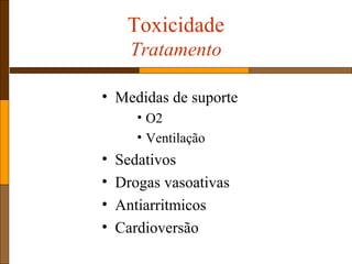 • Medidas de suporte
• O2
• Ventilação
• Sedativos
• Drogas vasoativas
• Antiarritmicos
• Cardioversão
Toxicidade
Tratamento
 