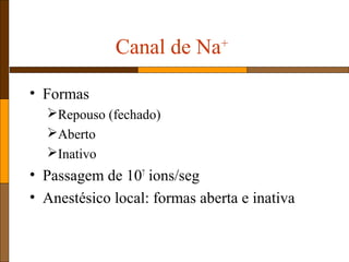 Canal de Na+
• Formas
Repouso (fechado)
Aberto
Inativo
• Passagem de 107
ions/seg
• Anestésico local: formas aberta e inativa
 