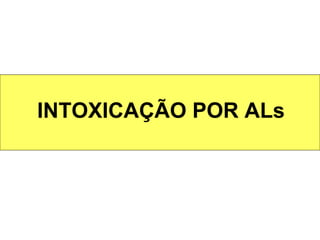 INTOXICAÇÃO POR ALs
 