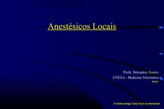 Anestésicos Locais
Profa. Bernadete Soares
UNESA - Medicina Veterinária
2010.1
À minha amiga Tania Tano in memorian
 