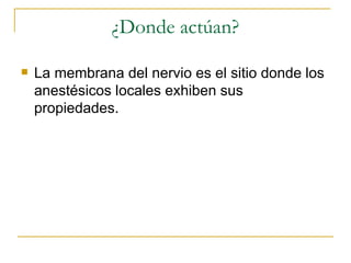 ¿Donde actúan? La membrana del nervio es el sitio donde los anestésicos locales exhiben sus propiedades. 