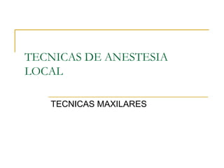 TECNICAS DE ANESTESIA LOCAL TECNICAS MAXILARES 