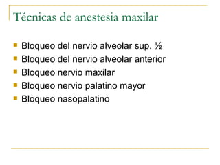 Técnicas de anestesia maxilar Bloqueo del nervio alveolar sup. ½ Bloqueo del nervio alveolar anterior Bloqueo nervio maxilar Bloqueo nervio palatino mayor Bloqueo nasopalatino 