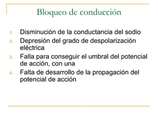 Bloqueo de conducción Disminución de la conductancia del sodio Depresión del grado de despolarización eléctrica Falla para conseguir el umbral del potencial de acción, con una  Falta de desarrollo de la propagación del potencial de acción  