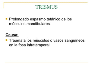 TRISMUS Prolongado espasmo tetánico de los músculos mandibulares Causa: Trauma a los músculos o vasos sanguíneos en la fosa infratemporal. 