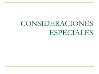 CONSIDERACIONES ESPECIALES 