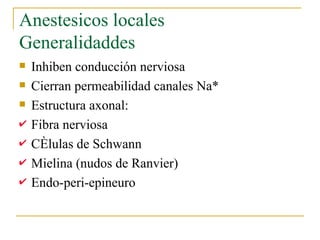 Anestesicos locales Generalidaddes Inhiben conducción nerviosa Cierran permeabilidad canales Na* Estructura axonal: Fibra nerviosa Células de Schwann Mielina (nudos de Ranvier) Endo-peri-epineuro 