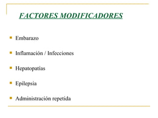 FACTORES MODIFICADORES Embarazo Inflamación / Infecciones Hepatopatías  Epilepsia Administración repetida 