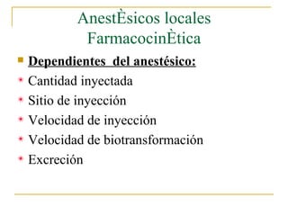 Anestésicos locales Farmacocinética Dependientes  del anestésico: Cantidad inyectada Sitio de inyección Velocidad de inyección Velocidad de biotransformación Excreción 