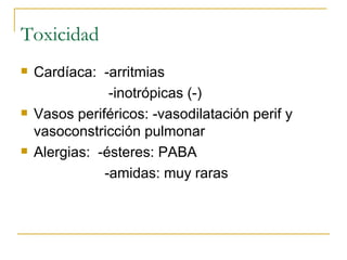 Toxicidad Cardíaca:  -arritmias -inotrópicas (-) Vasos periféricos: -vasodilatación perif y vasoconstricción pulmonar Alergias:  -ésteres: PABA -amidas: muy raras 