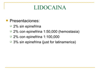 LIDOCAINA Presentaciones: 2% sin epinefrina 2% con epinefrina 1:50,000 (hemostasia) 2% con epinefrina 1:100,000 3% sin epinefrina (just for latinamerica) 