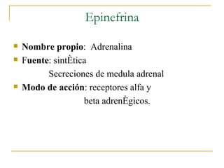 Epinefrina Nombre propio :  Adrenalina F uente : sintética Secreciones de medula adrenal Modo de acción : receptores alfa y  beta adrenégicos. 