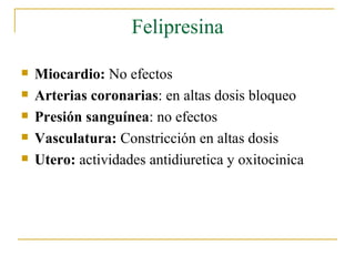 Felipresina Miocardio:  No efectos Arterias coronarias : en altas dosis bloqueo Presión sanguínea : no efectos Vasculatura:  Constricción en altas dosis Utero:  actividades antidiuretica y oxitocinica 
