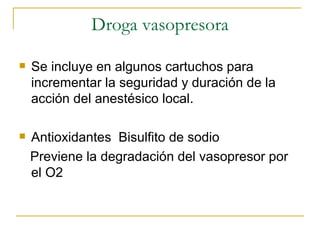Droga vasopresora Se incluye en algunos cartuchos para incrementar la seguridad y duración de la acción del anestésico local. Antioxidantes  Bisulfito de sodio Previene la degradación del vasopresor por el O2 