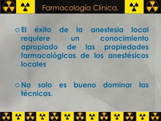 Farmacología Clínica. El éxito de la anestesia local requiere un conocimiento apropiado de las propiedades farmacológicas de los anestésicos locales No solo es bueno dominar las técnicas. 