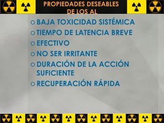 PROPIEDADES DESEABLES  DE LOS AL BAJA TOXICIDAD SISTÉMICA TIEMPO DE LATENCIA BREVE EFECTIVO NO SER IRRITANTE DURACIÓN DE LA ACCIÓN SUFICIENTE RECUPERACIÓN RÁPIDA 