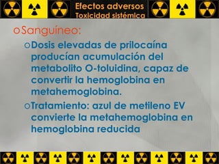 Efectos adversos   Toxicidad sistémica Sanguíneo: Dosis elevadas de prilocaína producían acumulación del metabolito O-toluidina, capaz de convertir la hemoglobina en metahemoglobina. Tratamiento: azul de metileno EV convierte la metahemoglobina en hemoglobina reducida 