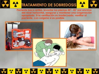 TRATAMIENTO DE SOBREDOSIS   Paciente boca arriba, levantar las piernas 30°- 45° por encima del nivel horizontal, asegurar y mantener una oxigenación apropiada. Si la ventilación es inadecuada, ventilar al paciente, con oxígeno si es posible.   