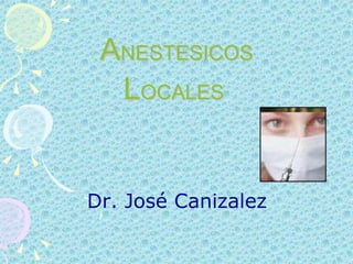 ANESTESICOS
  LOCALES


Dr. José Canizalez
 