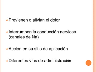  Previenen

o alivian el dolor

 Interrumpen

la conducción nerviosa
(canales de Na)

 Acción

en su sitio de aplicación

 Diferentes

vías de administración

 
